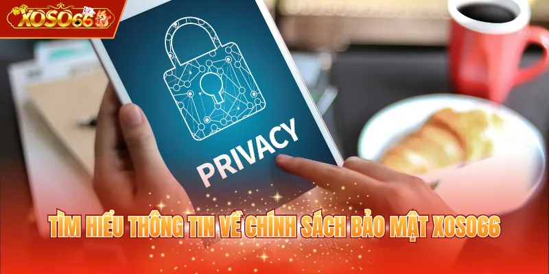 Tìm hiểu thông tin về chính sách bảo mật XOSO66