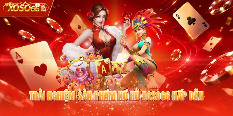 Trải nghiệm sản phẩm nổ hũ XOSO66 hấp dẫn